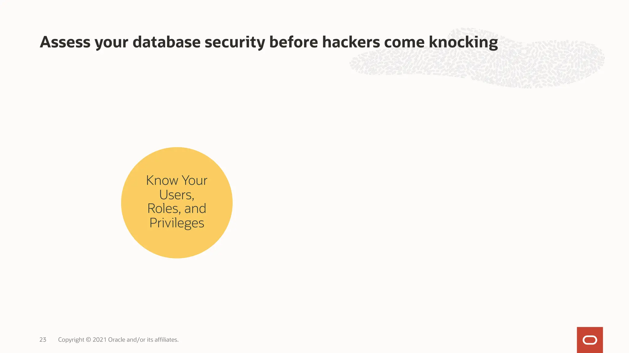 Know Your
Users,
Roles, and
Privileges
Assess your database security before hackers come knocking
Copyright © 2021 Oracle and/or its affiliates.
23
 
