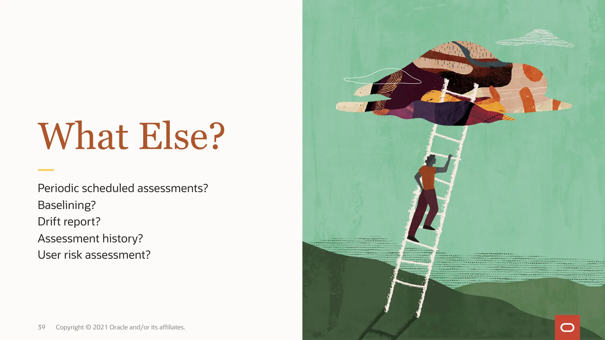39 Copyright © 2021 Oracle and/or its affiliates.
Periodic scheduled assessments?
Baselining?
Drift report?
Assessment history?
User risk assessment?
What Else?
 