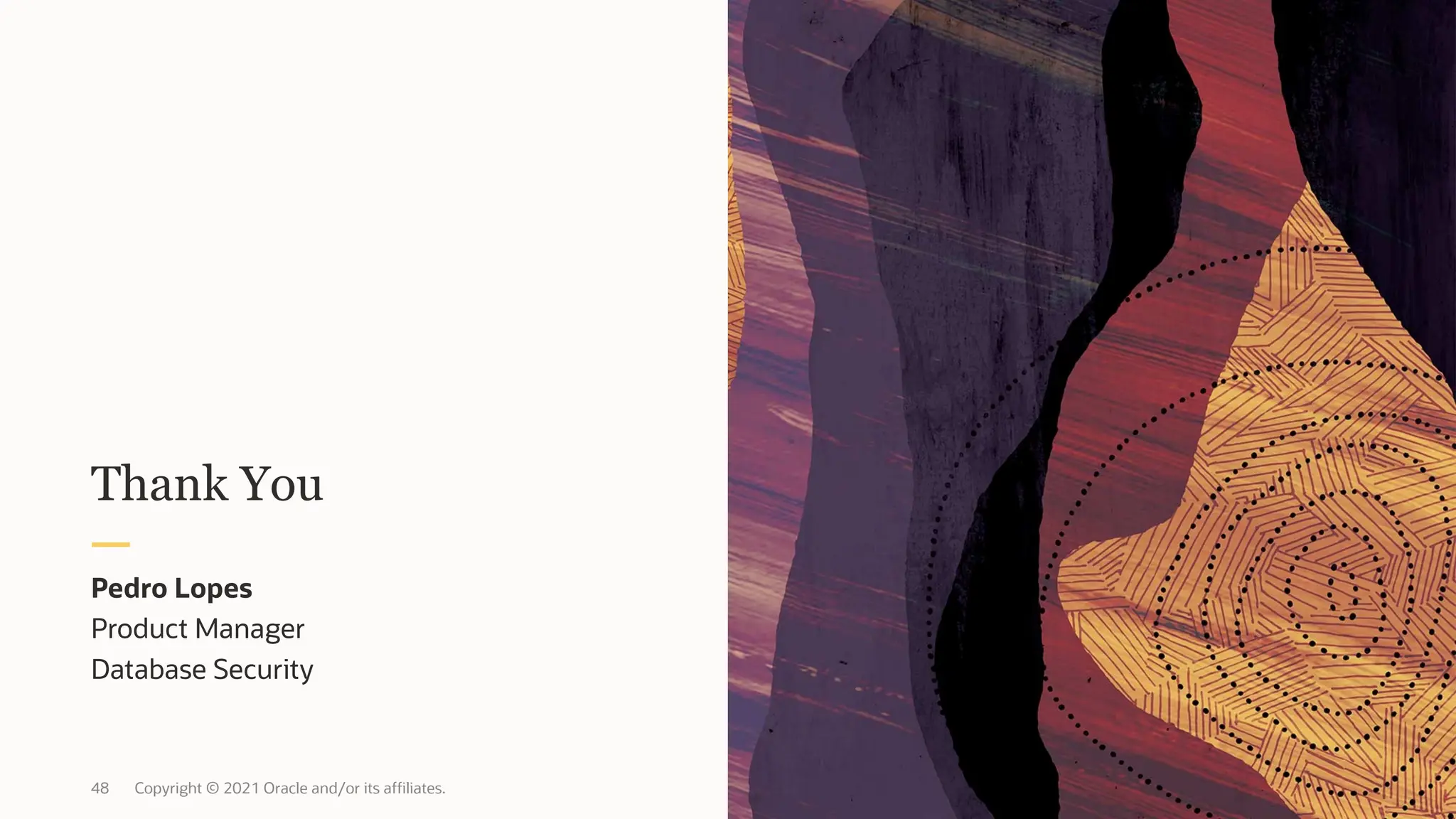 48 Copyright © 2021 Oracle and/or its affiliates.
Product Manager
Database Security
Pedro Lopes
Thank You
 