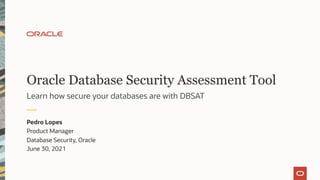 Oracle Database Security Assessment Tool
Learn how secure your databases are with DBSAT
Pedro Lopes
Product Manager
Database Security, Oracle
June 30, 2021
 