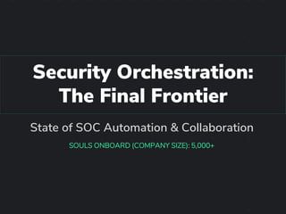 Security Orchestration:
The Final Frontier
State of SOC Automation & Collaboration
SOULS ONBOARD (COMPANY SIZE): 5,000+
 