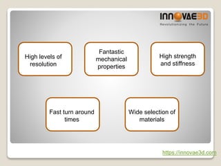 High levels of
resolution
Fast turn around
times
Fantastic
mechanical
properties
High strength
and stiffness
Wide selection of
materials
https://innovae3d.com
 