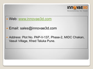  Web: www.innovae3d.com
 Email: sales@innovae3d.com
 Address: Plot No. PAP-V-137, Phase-2, MIDC Chakan,
Vasuli Village, Khed Taluka Pune.
 