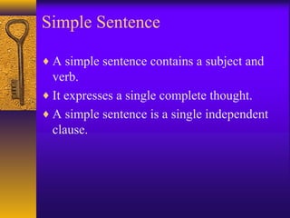 Simple Sentence
♦ A simple sentence contains a subject and
verb.
♦ It expresses a single complete thought.
♦ A simple sentence is a single independent
clause.
 