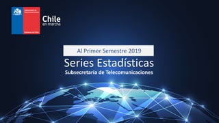 Series Estadísticas
Subsecretaría de Telecomunicaciones
Al Primer Semestre 2019
 