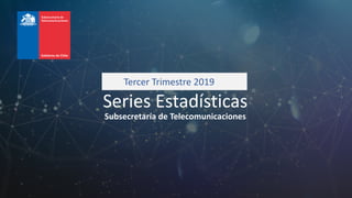 Series Estadísticas
Subsecretaría de Telecomunicaciones
Tercer Trimestre 2019
 