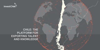 CHILE: THE
PLATFORM FOR
EXPORTING TALENT
AND KNOWLEDGE
 