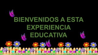 BIENVENIDOS A ESTA
EXPERIENCIA
EDUCATIVA
 
