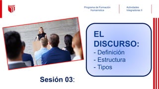 Actividades
Integradoras II
Programa de Formación
Humanística
Sesión 03:
EL
DISCURSO:
- Definición
- Estructura
- Tipos
 