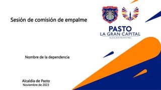 Sesión de comisión de empalme
Nombre de la dependencia
Alcaldía de Pasto
Noviembre de 2023
 