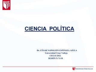 CIENCIA POLÍTICA
Dr. CÉSAR NAPOLEÓN ESPINOZA AZULA
Universidad César Vallejo
CICLO 2022
SESIÓN N.º11-B
 