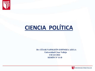 CIENCIA POLÍTICA
Dr: CÉSAR NAPOLEÓN ESPINOZA AZULA
Universidad César Vallejo
CICLO 2022
SESIÓN Nº 11-D
 