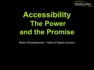 Accessibility
   The Power
and the Promise
Robin Christopherson - Head of Digital Inclusion
 