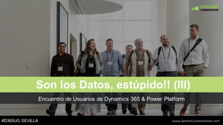 #D365UG SEVILLA www.dynamiccommunities.com
Encuentro de Usuarios de Dynamics 365 & Power Platform
Son los Datos, estúpido!! (III)
 