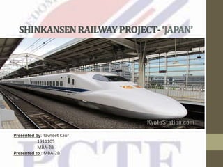 SHINKANSENRAILWAYPROJECT-‘JAPAN’
Presented by: Tavneet Kaur
1911105
MBA-2B
Presented to : MBA-2B
 