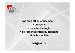 Une spin off au croisement
           du social
       de la technologie
de l’aménagement du territoire
       et de la mobilité


        original ?
 