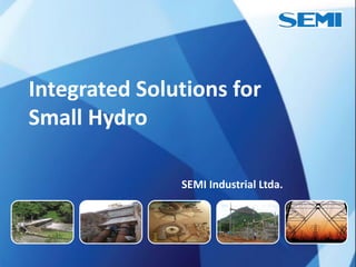 Integrated Solutions for
Small Hydro

               SEMI Industrial Ltda.
 