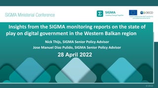 Insights from the SIGMA monitoring reports on the state of
play on digital government in the Western Balkan region
Nick Thijs, SIGMA Senior Policy Advisor
Jose Manuel Diaz Pulido, SIGMA Senior Policy Advisor
28 April 2022
 