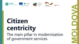 MOLDOVA
Citizen
centricity
The main pillar in modernization
of government services
 
