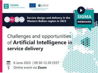 Service design and delivery in the
Western Balkan region in 2023
📅📅 6 June 2023 | 09.30-12.30 CEST
📍📍 Online event via Zoom
01 02 03 04
Challenges and opportunities
of Artificial Intelligence in
service delivery
SIGMA
WEBINARS
 