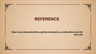 REFERENCE
https://www.blueletterbible.org/Comm/edwards_jonathan/Sermons/Sin
ners.cfm
 
