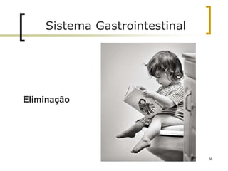 56
Sistema Gastrointestinal
Eliminação
 