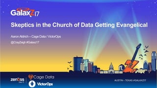 Skeptics in the Church of Data Getting Evangelical
Aaron Aldrich – Cage Data / VictorOps
@CrayZeigh #Galaxz17
 
