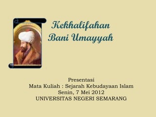 Kekhalifahan
Bani Umayyah
Presentasi
Mata Kuliah : Sejarah Kebudayaan Islam
Senin, 7 Mei 2012
UNIVERSITAS NEGERI SEMARANG
 
