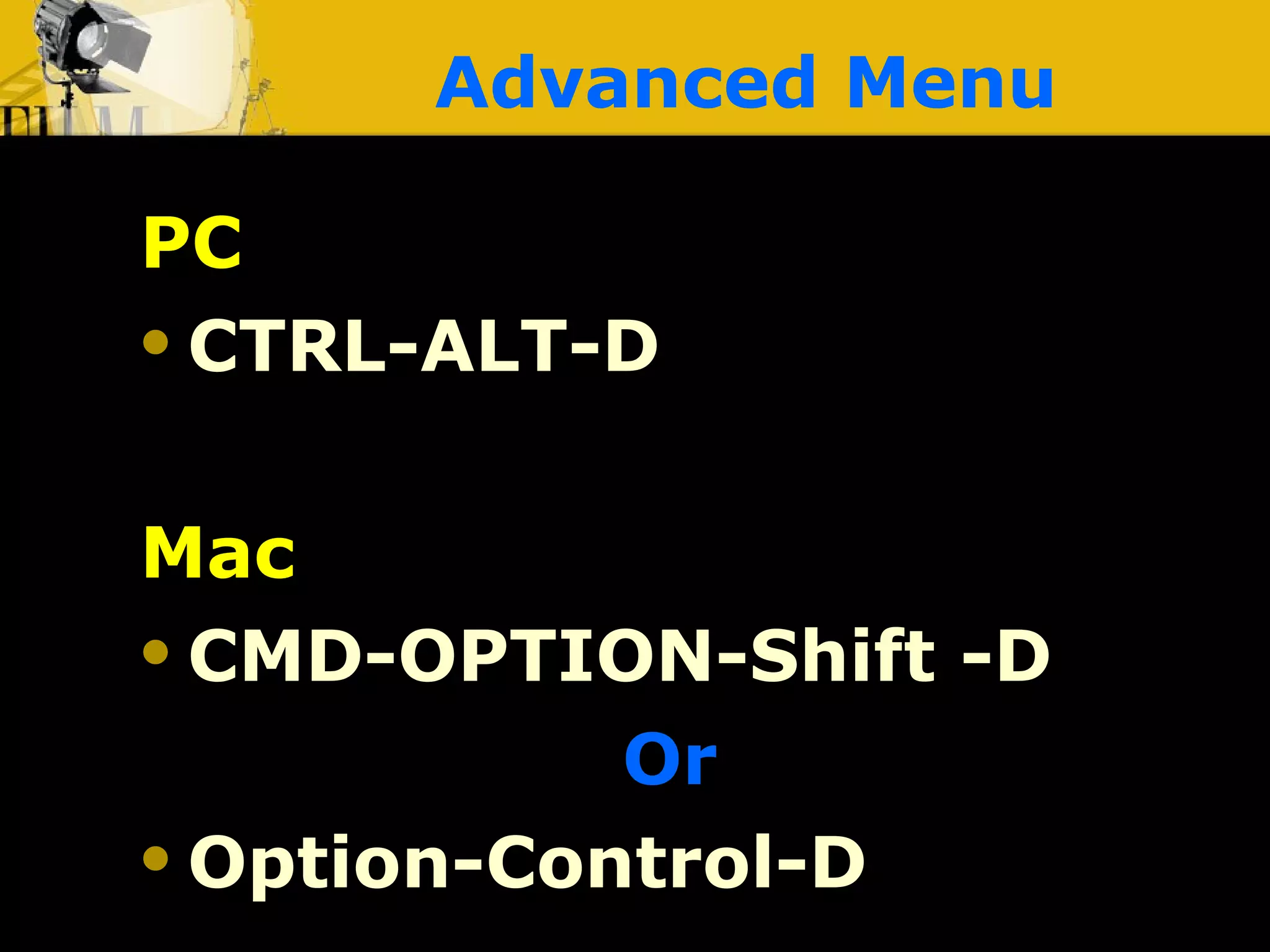 Advanced Menu PC CTRL-ALT-D Mac CMD-OPTION-Shift -D   Or   Option-Control-D 
