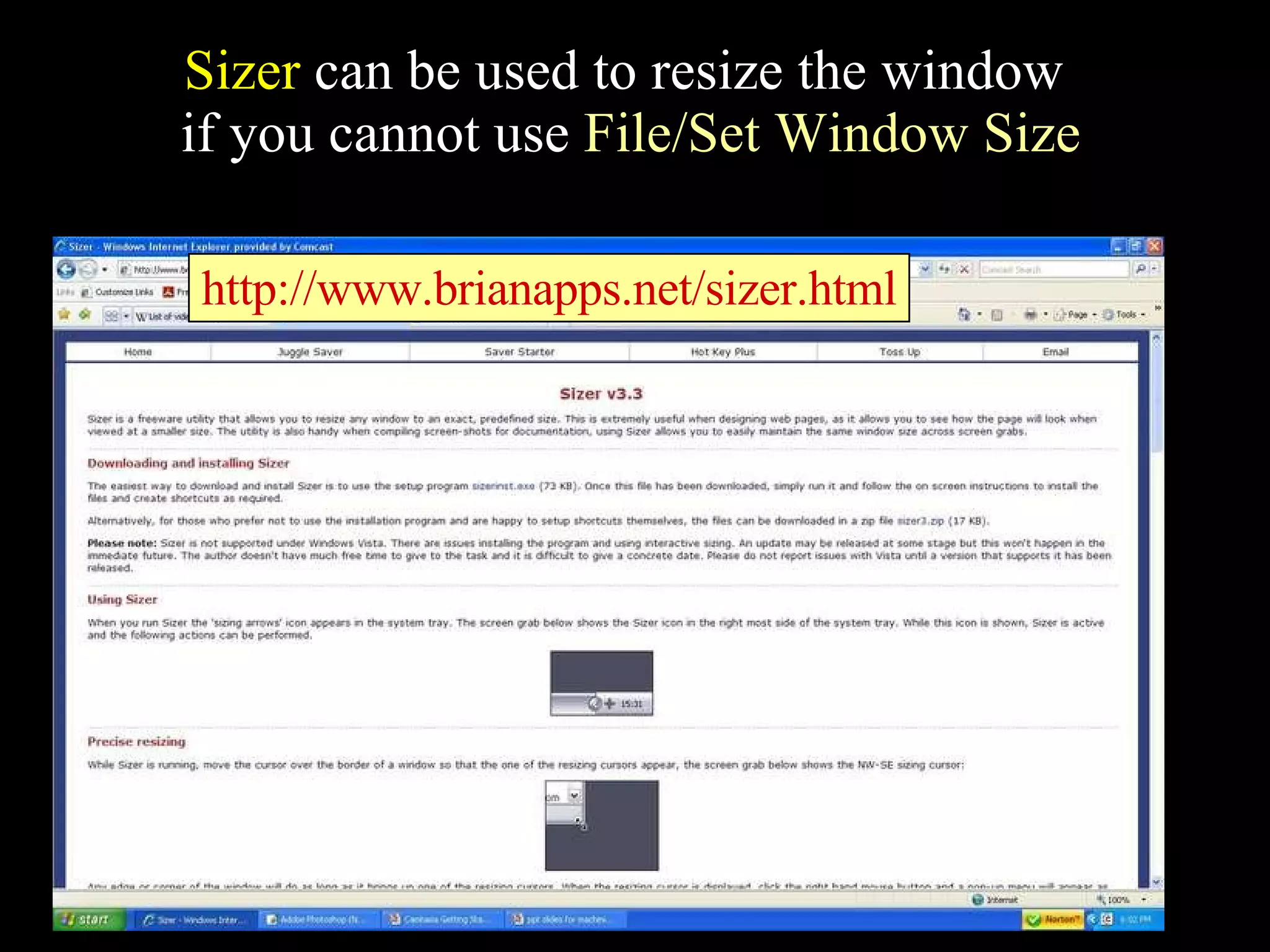 Sizer  can be used to resize the window  if you cannot use  File/Set Window Size http://www.brianapps.net/sizer.html 