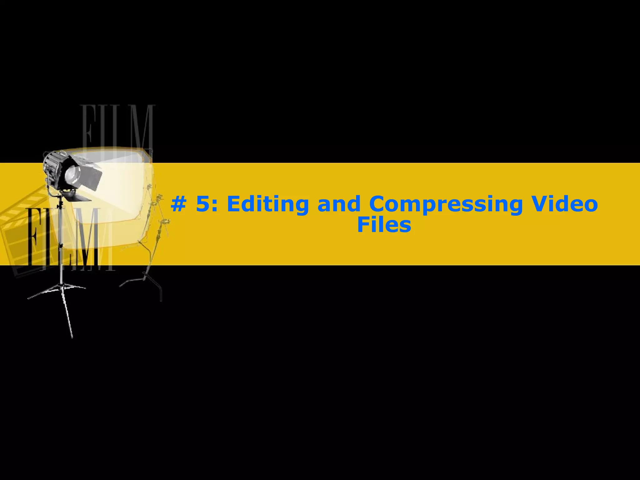 # 5: Editing and Compressing Video Files 