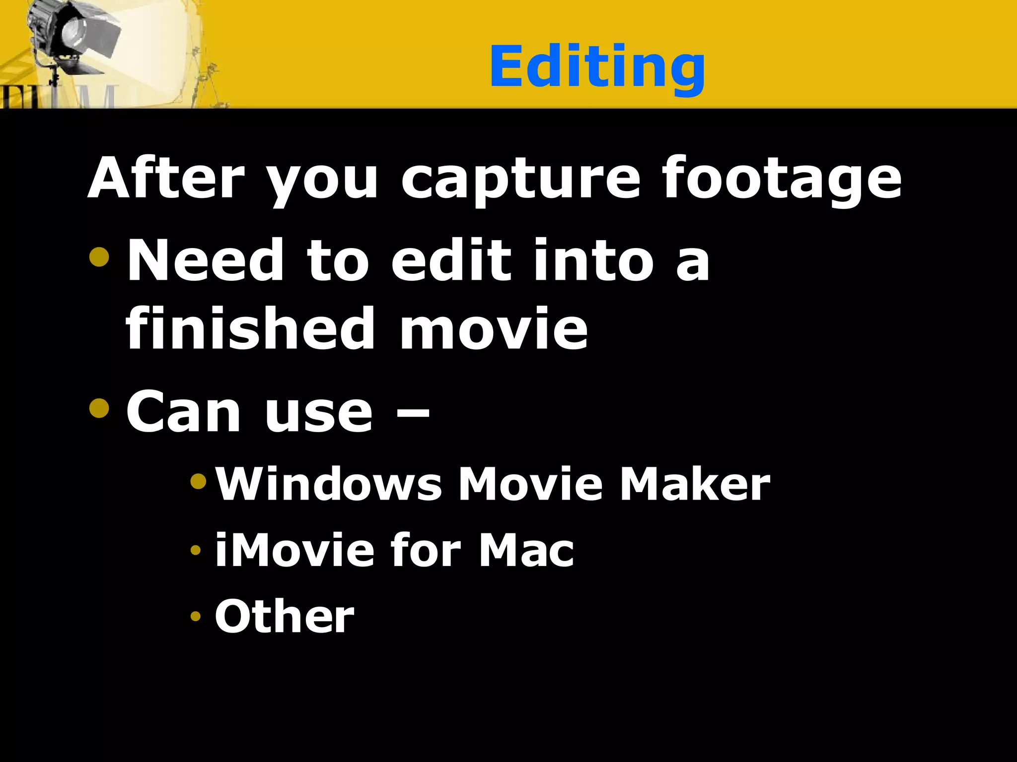 Editing After you capture footage Need to edit into a finished movie Can use –  Windows Movie Maker  iMovie for Mac Other 