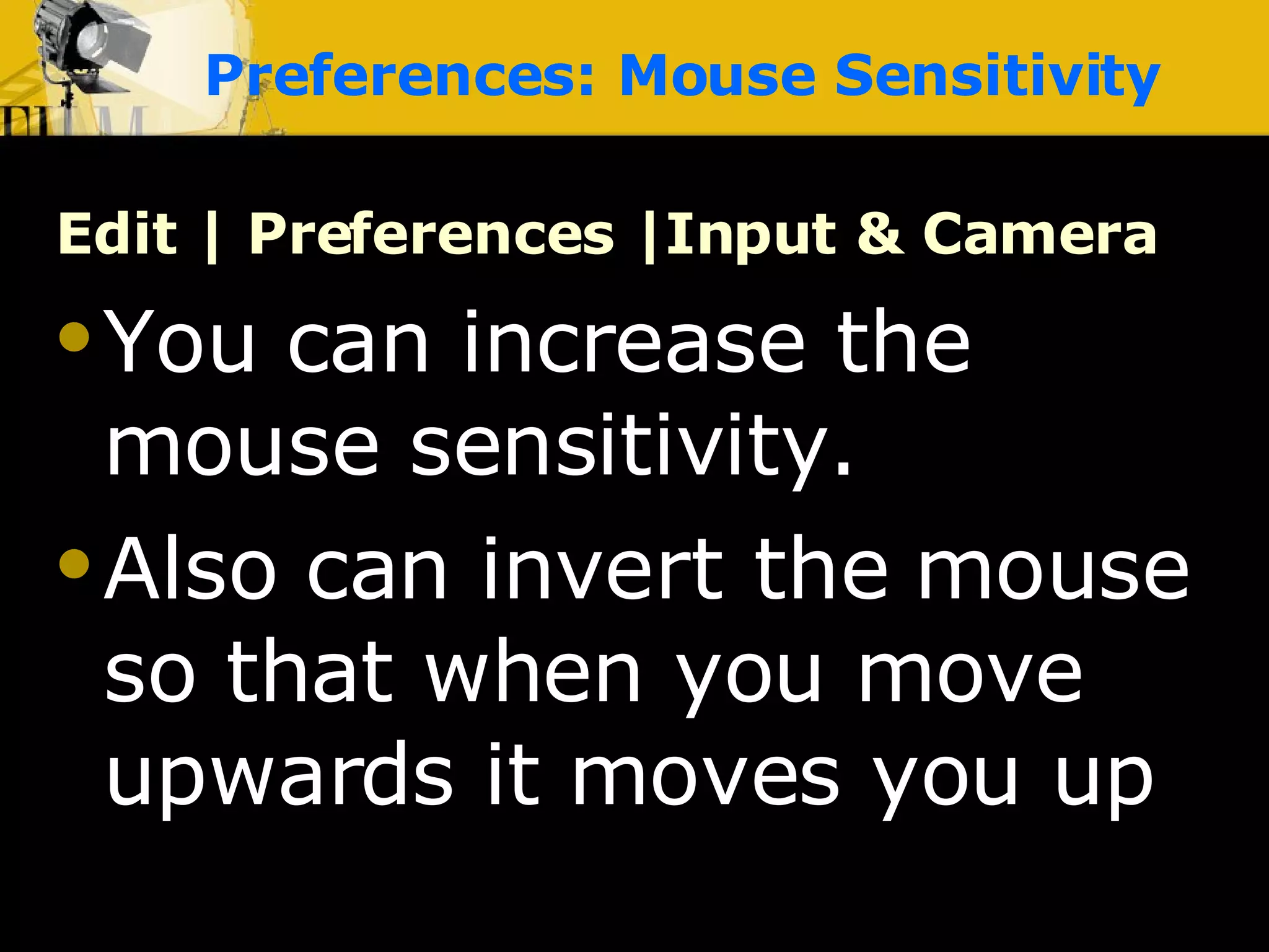 Preferences: Mouse Sensitivity Edit | Preferences |Input & Camera   You can increase the mouse sensitivity. Also can invert the mouse so that when you move upwards it moves you up 