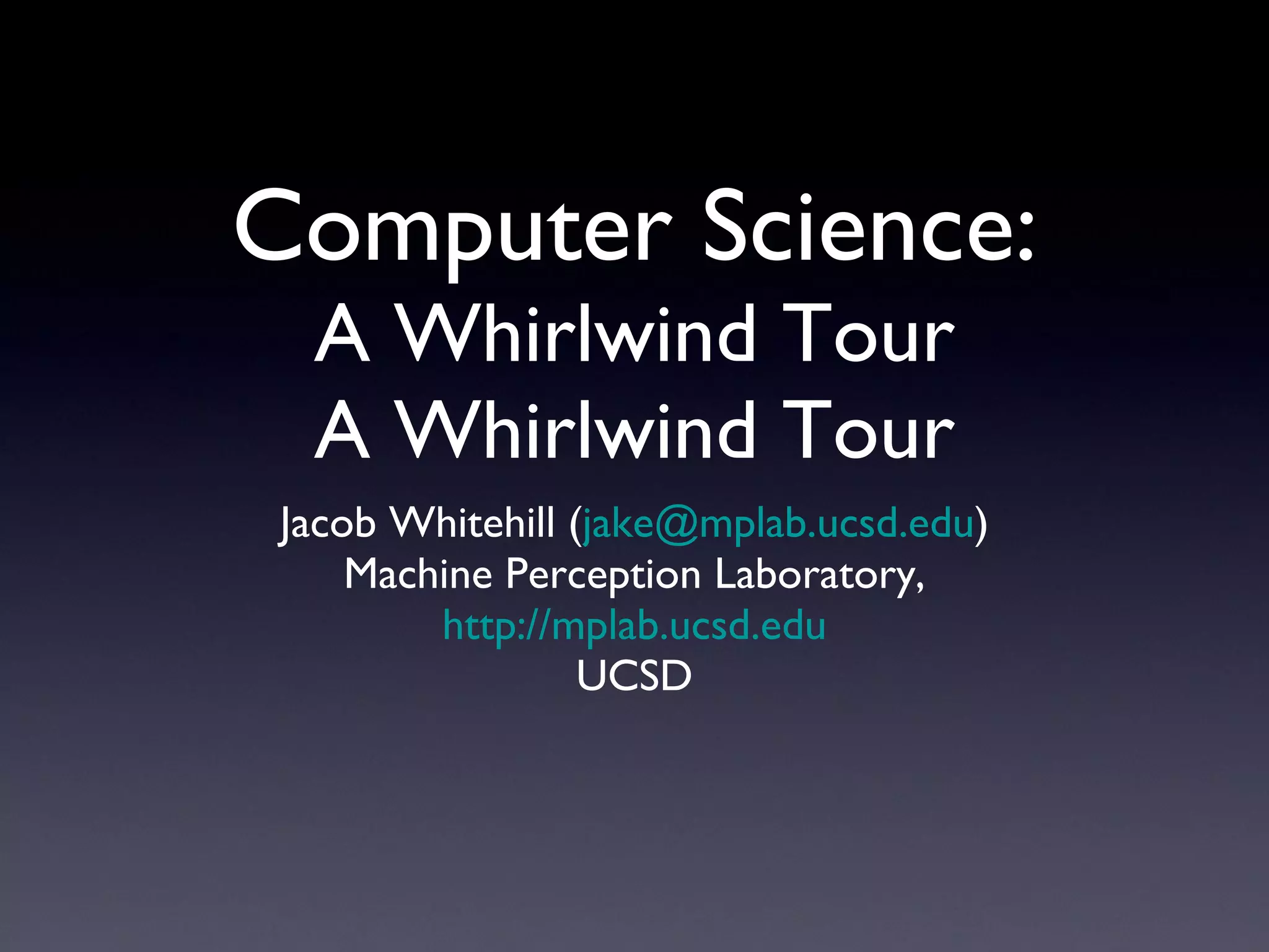 Computer Science: A Whirlwind Tour A Whirlwind Tour Jacob Whitehill ( [email_address] ) Machine Perception Laboratory, http://mplab.ucsd.edu UCSD 