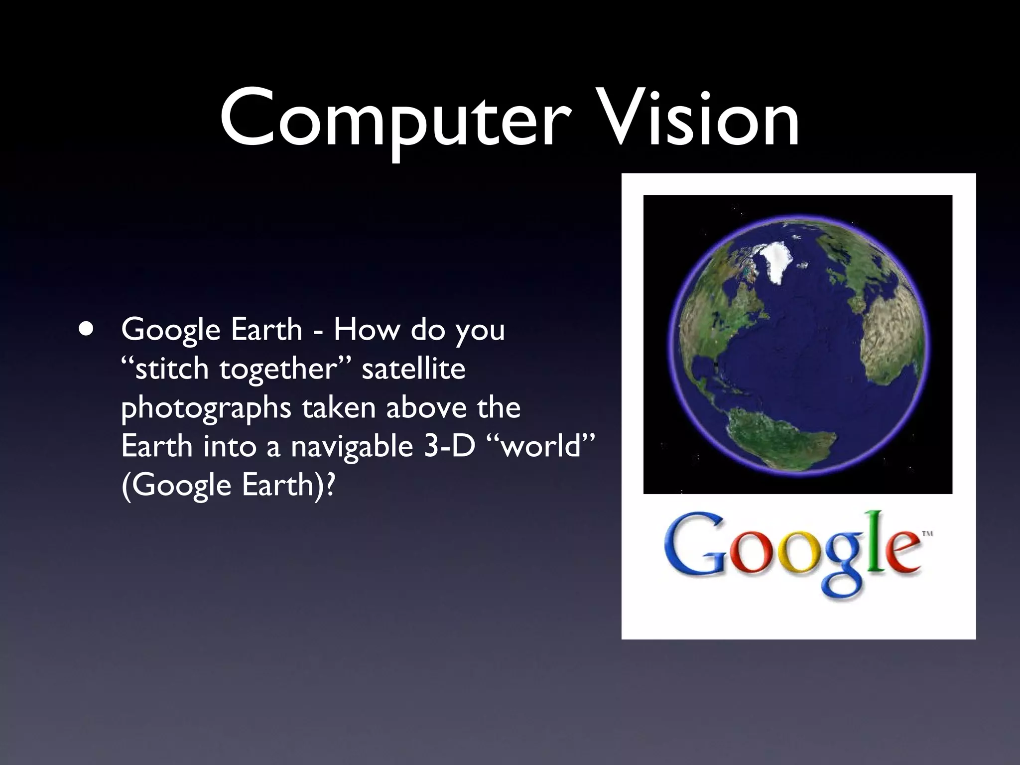 Computer Vision Google Earth - How do you “stitch together” satellite photographs taken above the Earth into a navigable 3-D “world” (Google Earth)? 