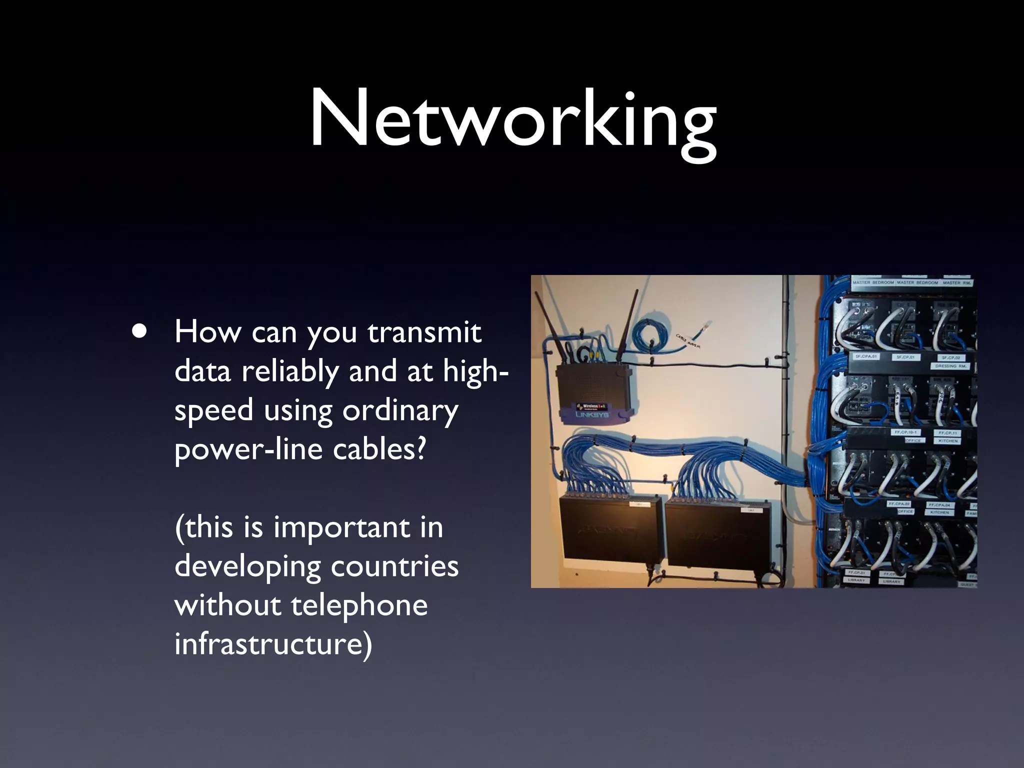 Networking How can you transmit data reliably and at high-speed using ordinary power-line cables? (this is important in developing countries without telephone infrastructure) 