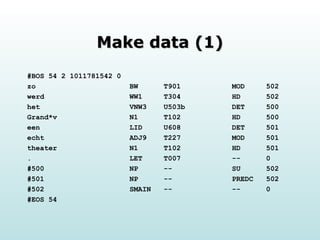Make data (1) #BOS 54 2 1011781542 0 zo  BW  T901  MOD  502 werd  WW1  T304  HD  502 het  VNW3  U503b  DET  500 Grand*v  N1  T102  HD  500 een  LID  U608  DET  501 echt  ADJ9  T227  MOD  501 theater  N1  T102  HD  501 .  LET  T007  --  0 #500  NP  --  SU  502 #501  NP  --  PREDC  502 #502  SMAIN  --  --  0 #EOS 54 