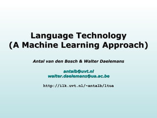 Language Technology (A Machine Learning Approach) Antal van den Bosch & Walter Daelemans [email_address] [email_address] http://ilk.uvt.nl/~antalb/ltua 