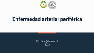 Enfermedad arterial periférica
Carolina Quintero M.
2023
 