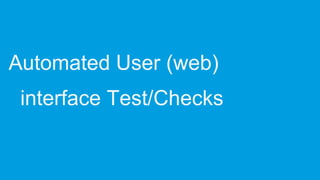 Automated User (web)
interface Test/Checks
 