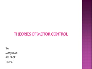 THEORIES OF MOTOR CONTROL
BY:
MANJULA.S
ASS PROF
VISTAS
 