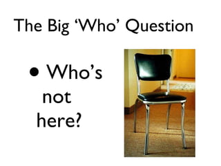 The Big ‘Who’ Question Who’s  not here? 