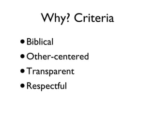 Why? Criteria Biblical Other-centered Transparent Respectful 