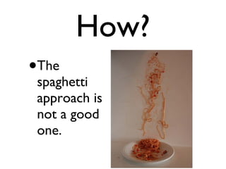 How? The spaghetti approach is not a good one.  