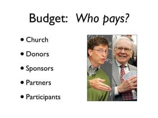 Budget:  Who pays? Church Donors Sponsors Partners Participants 