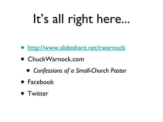 It’s all right here... http://www.slideshare.net/cwarnock ChuckWarnock.com Confessions of a Small-Church Pastor Facebook Twitter 