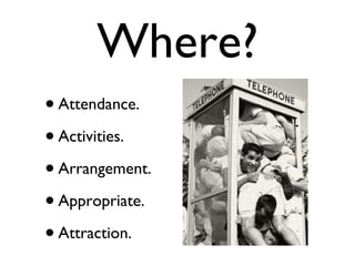 Where? Attendance. Activities. Arrangement. Appropriate. Attraction. 