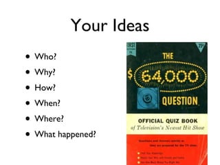 Your Ideas Who? Why? How? When? Where? What happened? 