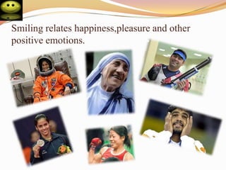 Smiling relates happiness,pleasure and other
positive emotions.