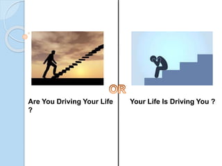 Are You Driving Your Life
?
Your Life Is Driving You ?
 